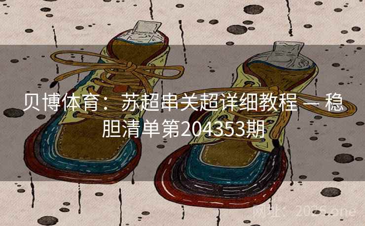 贝博体育：苏超串关超详细教程 — 稳胆清单第204353期