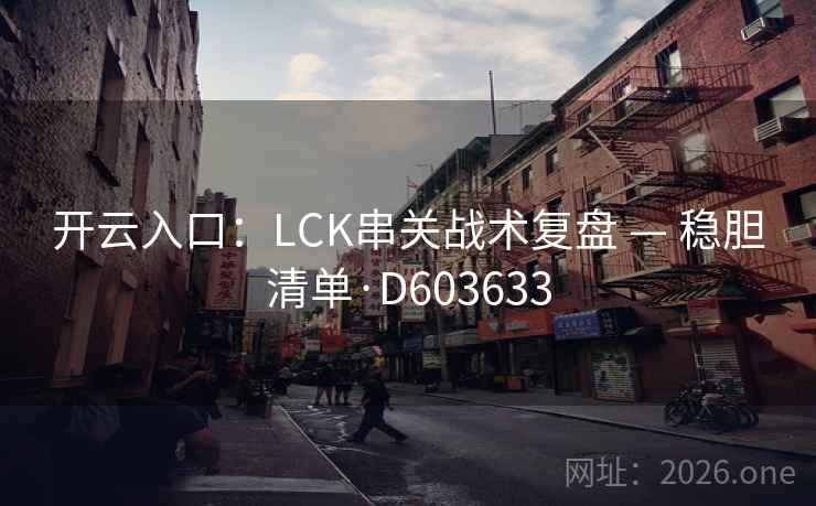 开云入口：LCK串关战术复盘 — 稳胆清单·D603633  第2张