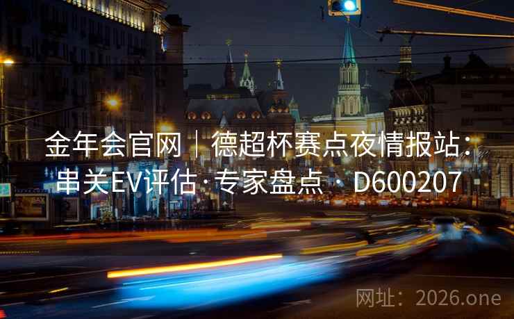 金年会官网｜德超杯赛点夜情报站：串关EV评估·专家盘点 · D600207  第2张