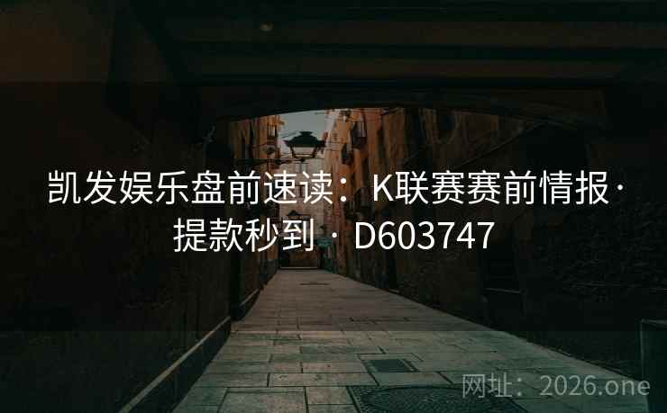 凯发娱乐盘前速读:K联赛赛前情报·提款秒到 · D603747 第2张 凯发娱乐盘前速读:K联赛赛前情报·提款秒到 · D603747 第2张