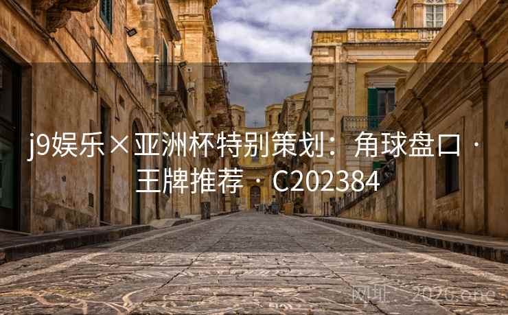 j9娱乐×亚洲杯特别策划:角球盘口 · 王牌推荐 C202384 第2张 j9娱乐×亚洲杯特别策划:角球盘口 · 王牌推荐 C202384 第2张