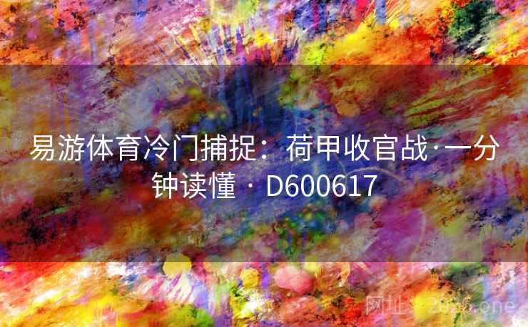 易游体育冷门捕捉：荷甲收官战·一分钟读懂 · D600617