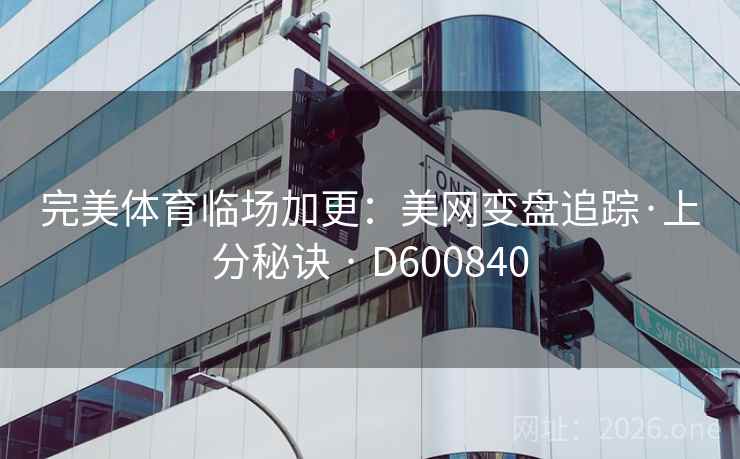 完美体育临场加更：美网变盘追踪·上分秘诀 · D600840  第2张