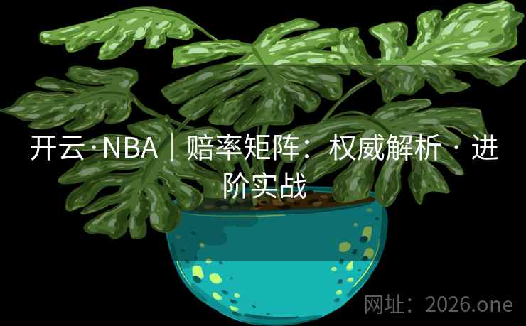 开云·NBA|赔率矩阵:权威解析 · 进阶实战 第1张 开云·NBA|赔率矩阵:权威解析 · 进阶实战 第1张