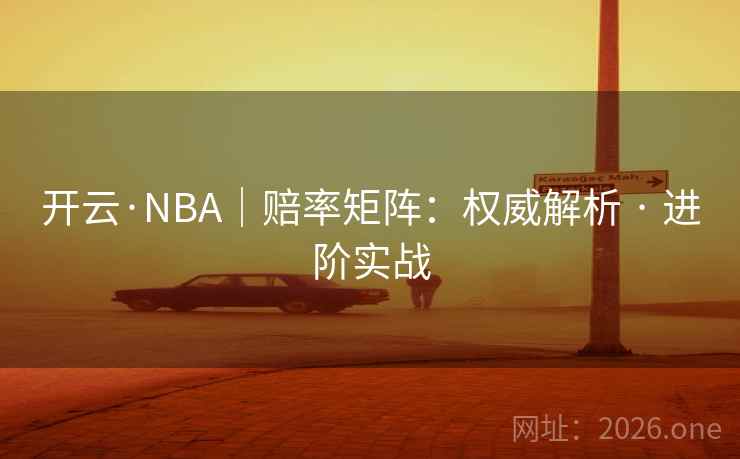 开云·NBA|赔率矩阵:权威解析 · 进阶实战 第2张 开云·NBA|赔率矩阵:权威解析 · 进阶实战 第2张