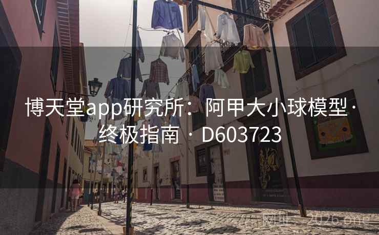 博天堂app研究所:阿甲大小球模型·终极指南 · D603723 第2张 博天堂app研究所:阿甲大小球模型·终极指南 · D603723 第2张