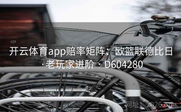 开云体育app赔率矩阵：欧篮联德比日·老玩家进阶 · D604280