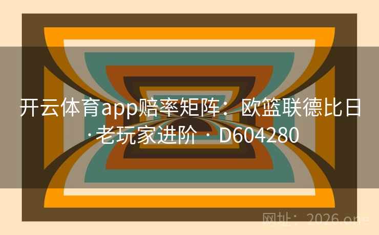 开云体育app赔率矩阵：欧篮联德比日·老玩家进阶 · D604280  第2张