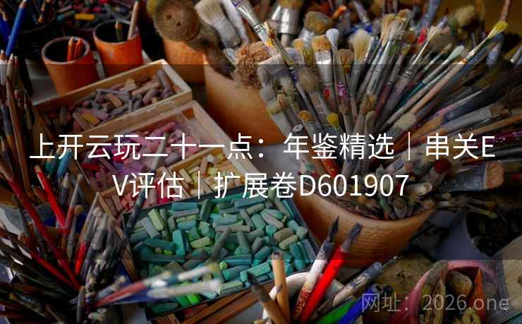 上开云玩二十一点：年鉴精选｜串关EV评估｜扩展卷D601907  第2张