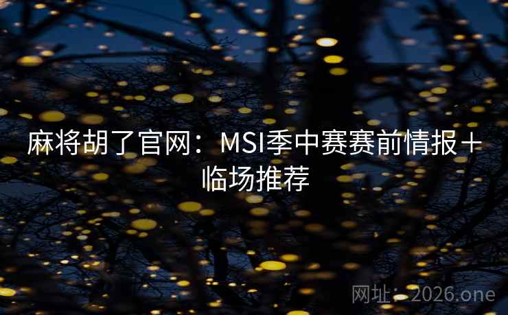 麻将胡了官网：MSI季中赛赛前情报＋临场推荐  第2张