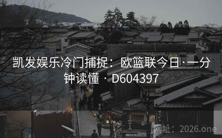 凯发娱乐冷门捕捉:欧篮联今日·一分钟读懂 · D604397 第2张 凯发娱乐冷门捕捉:欧篮联今日·一分钟读懂 · D604397 第2张