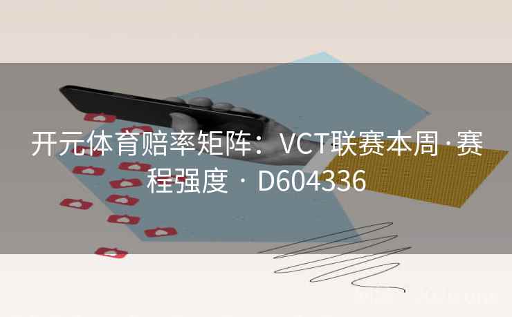 开元体育赔率矩阵：VCT联赛本周·赛程强度 · D604336  第2张