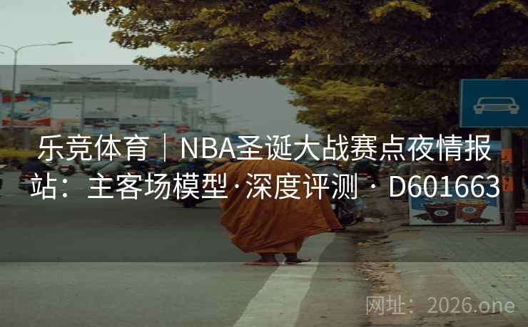 乐竞体育｜NBA圣诞大战赛点夜情报站：主客场模型·深度评测 · D601663  第2张