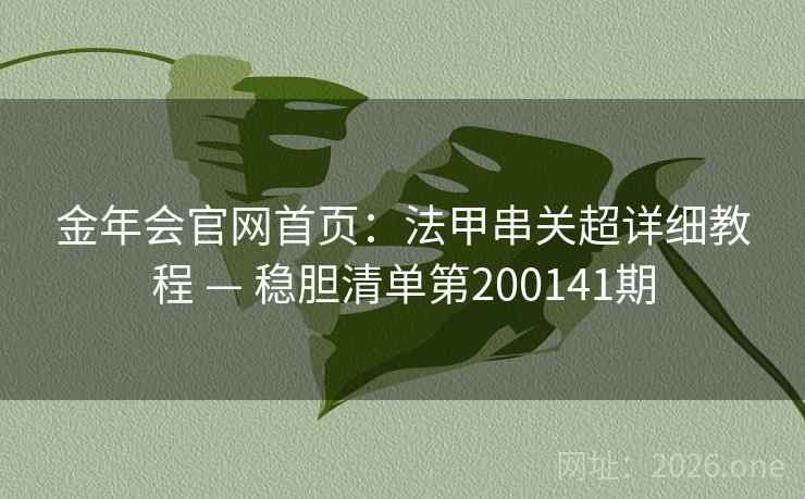 金年会官网首页：法甲串关超详细教程 — 稳胆清单第200141期
