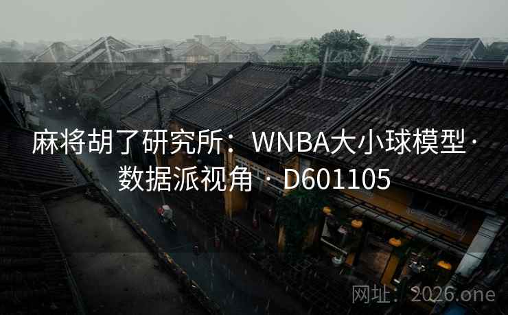 麻将胡了研究所:WNBA大小球模型·数据派视角 · D601105 第2张 麻将胡了研究所:WNBA大小球模型·数据派视角 · D601105 第2张